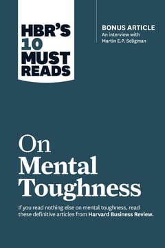 HBR's 10 Must Reads on Mental Toughness (with Bonus Interview "Post-Traumatic Growth and Building Resilience" with Martin Seligman) (HBR's 10 Must Reads)