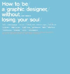 How to Be a Graphic Designer Without Losing Your Soul