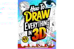 How To Draw Everything in 3D: Fun Step-By-Step Guides with Instructions for Drawing Three Dimensions for Beginners