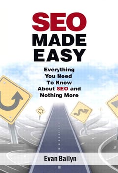 SEO Made Easy: Everything You Need to Know about SEO and Nothing More Evan Bailyn