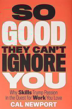 So Good They Can't Ignore You: Why Skills Trump Passion in the Quest for Work You Love