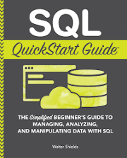 SQL QuickStart Guide: The Simplified Beginner's Guide to Managing, Analyzing, and Manipulating Data With SQL