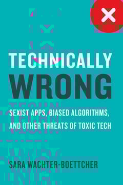 Technically Wrong: Sexist Apps, Biased Algorithms, and Other Threats of Toxic Tech