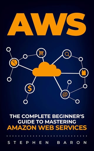 AWS: The Complete Beginner's Guide to Mastering Amazon Web Services