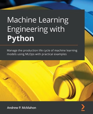 Machine Learning Engineering with Python: Manage the Production Life Cycle of Machine Learning Models Using MLOps with Practical Examples