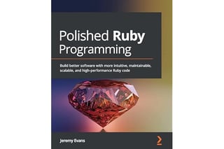 Polished Ruby Programming: Build better software with more intuitive, maintainable, scalable, and high-performance Ruby code