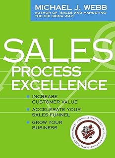 Sales Process Excellence: Increase Customer Value, Accelerate Your Sales Funnel, Grow Your Business