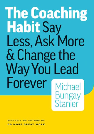 The coaching habit  : say less, ask more & change the way you lead forever