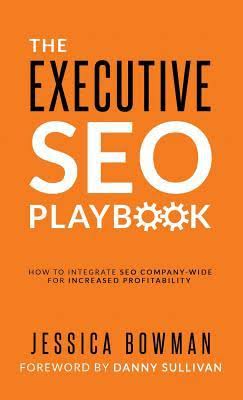 The Executive SEO Playbook: How to Integrate SEO Company-Wide for Increased Profitability Jessica Bowman