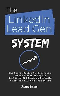 The LinkedIn Lead Gen System: The Secret Lead Gen System to Attract a Steady Stream of Highly Qualified B2B Leads on LinkedIn - That Are EAGER to Talk to You (Digital Marketing Mastery)