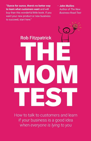 The Mom Test: How to Talk to Customers and Learn If Your Business is a Good Idea when Everyone is Lying to You