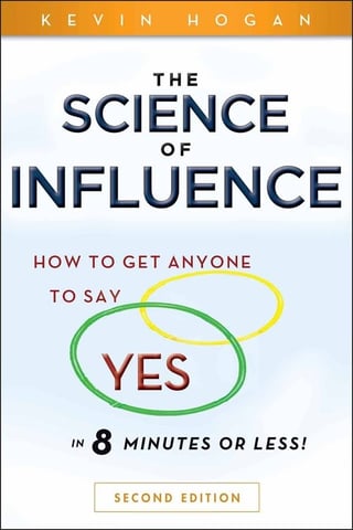 The Science of Influence: How to Get Anyone to Say "Yes" in 8 Minutes Or Less!