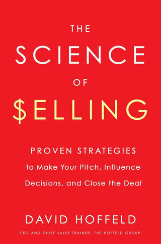 The Science of Selling: Proven Strategies to Make Your Pitch, Influence Decisions, and Close the Deal