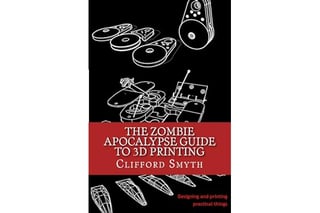 The Zombie Apocalypse Guide to 3D printing: Designing and printing practical objects