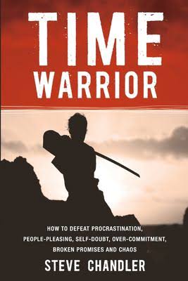 Time Warrior: How to Defeat Procrastination, People-pleasing, Self-doubt, Over-commitment, Broken Promises and Chaos