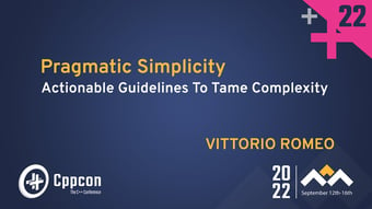 Video: Pragmatic Simplicity - Actionable Guidelines To Tame Cpp Complexity - Vittorio Romeo - CppCon 2022