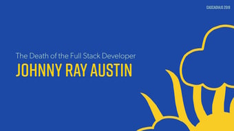 Video: The Death of the Full Stack Developer | Johnny Ray Austin | CascadiaJS 2019
