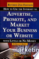 How to Use the Internet to Advertise, Promote, and Market Your Business Or Web Site: With Little Or No Money