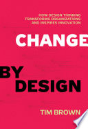 Change by Design: How Design Thinking Transforms Organizations and Inspires Innovation